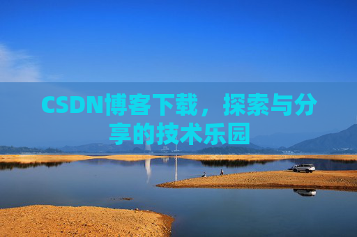 CSDN博客下载,探索与分享的技术乐园 CSDN博客下载,探索与分享的技术乐园