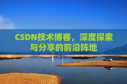 CSDN技术博客,深度探索与分享的前沿阵地